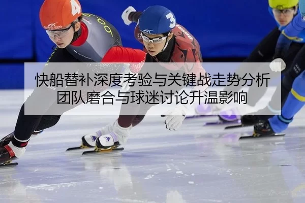 快船替补深度考验与关键战走势分析 团队磨合与球迷讨论升温影响 | Kaiyun