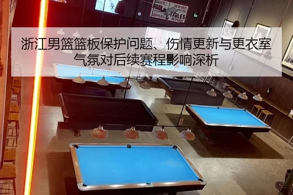 浙江男篮篮板保护问题、伤情更新与更衣室气氛对后续赛程影响深析