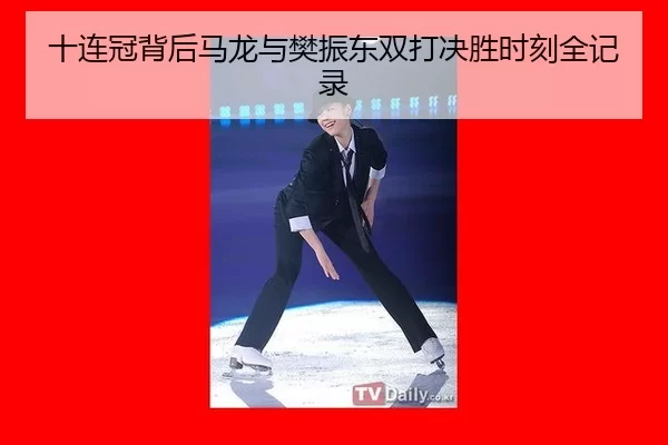 十连冠背后马龙与樊振东双打决胜时刻全记录（Kaiyun）